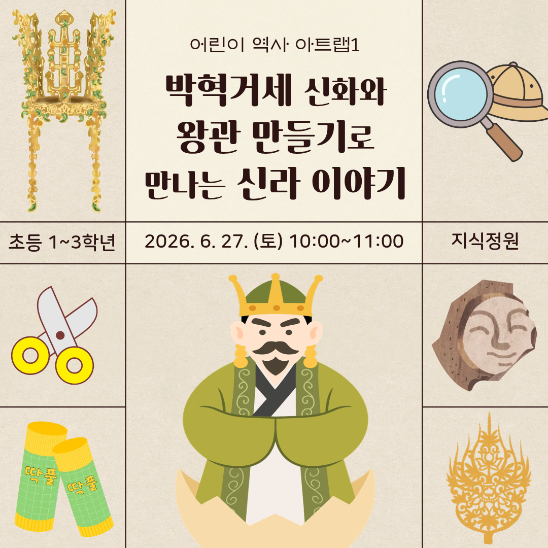 베이지색 배경에 신라 금관, 돋보기, 가위, 딱풀, 기와 조각, 금동 장식 일러스트 포스터. 가운데 신라 왕 캐릭터.제목: 어린이 역사 아트랩1부제: 박혁거세 신화와 왕관 만들기로 만나는 신라 이야기대상: 초등 1~3학년일시: 2026년 6월 27일(토) 10:00~11:00장소: 지식정원
